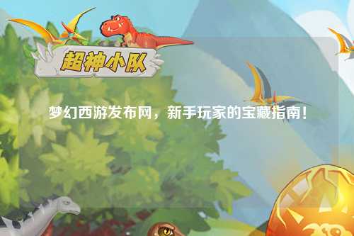 梦幻西游发布网，新手玩家的宝藏指南！